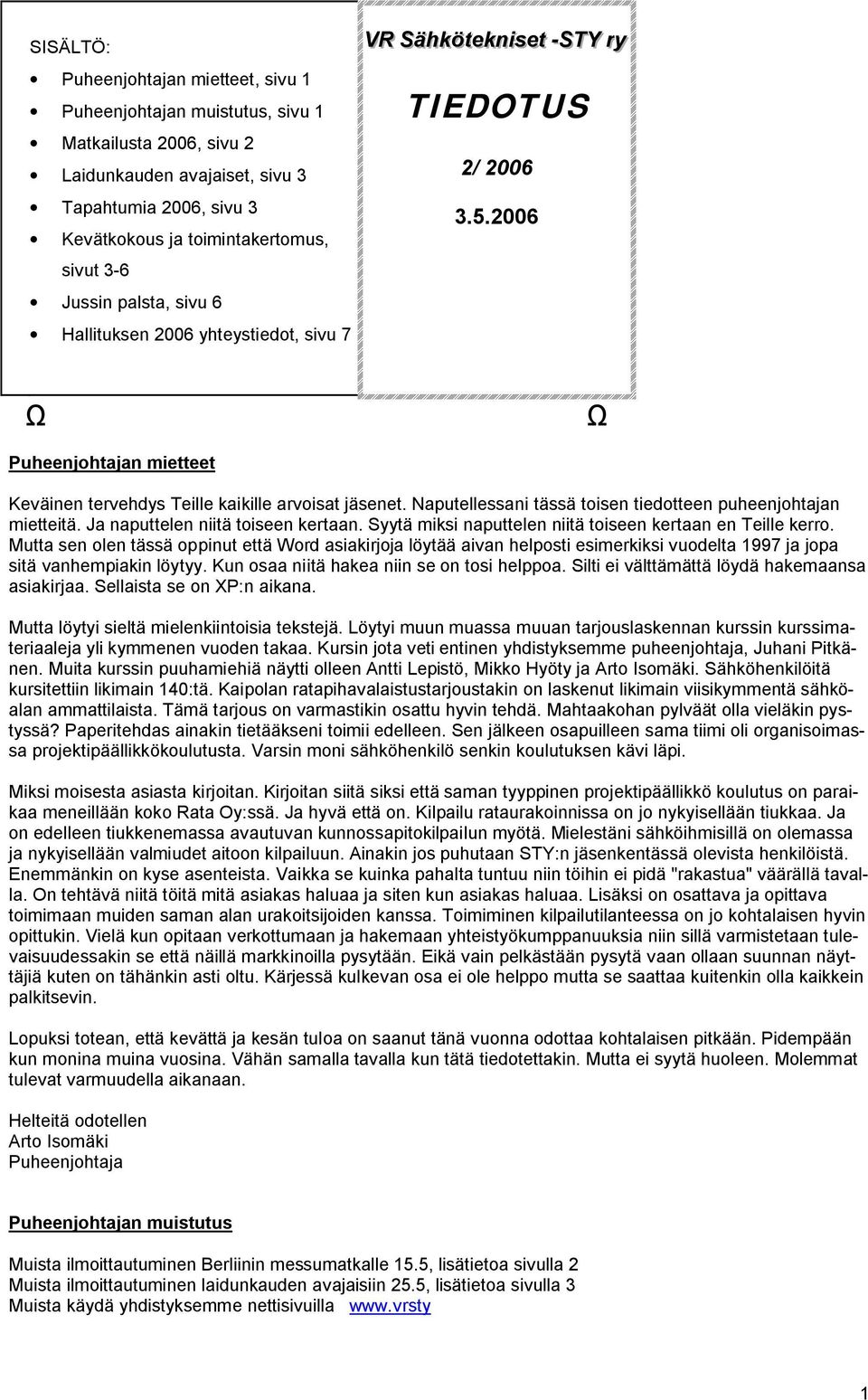 Naputellessani tässä toisen tiedotteen puheenjohtajan mietteitä. Ja naputtelen niitä toiseen kertaan. Syytä miksi naputtelen niitä toiseen kertaan en Teille kerro.