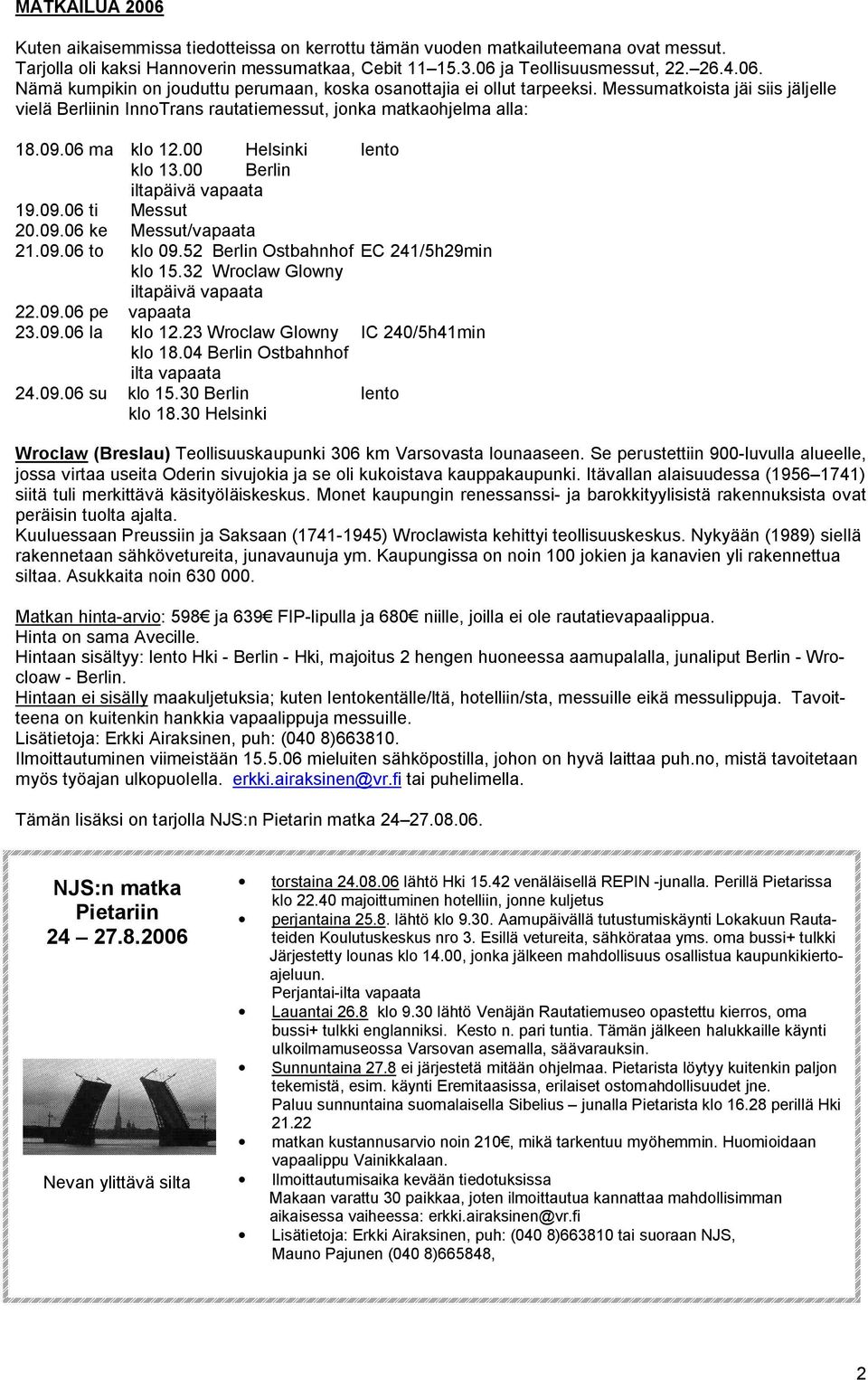 09.06 to klo 09.52 Berlin Ostbahnhof EC 241/5h29min klo 15.32 Wroclaw Glowny iltapäivä vapaata 22.09.06 pe vapaata 23.09.06 la klo 12.23 Wroclaw Glowny IC 240/5h41min klo 18.