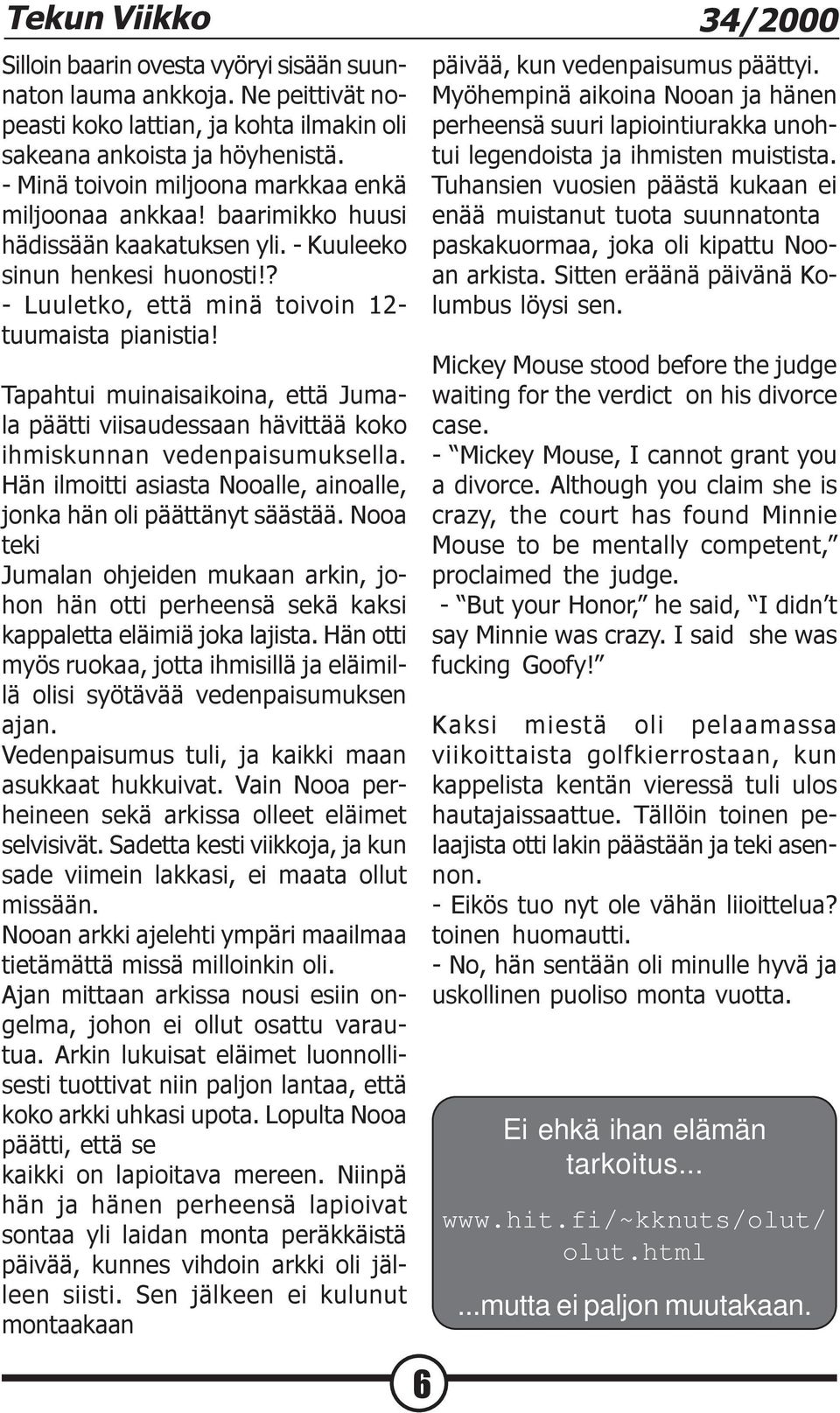 Tapahtui muinaisaikoina, että Jumala päätti viisaudessaan hävittää koko ihmiskunnan vedenpaisumuksella. Hän ilmoitti asiasta Nooalle, ainoalle, jonka hän oli päättänyt säästää.