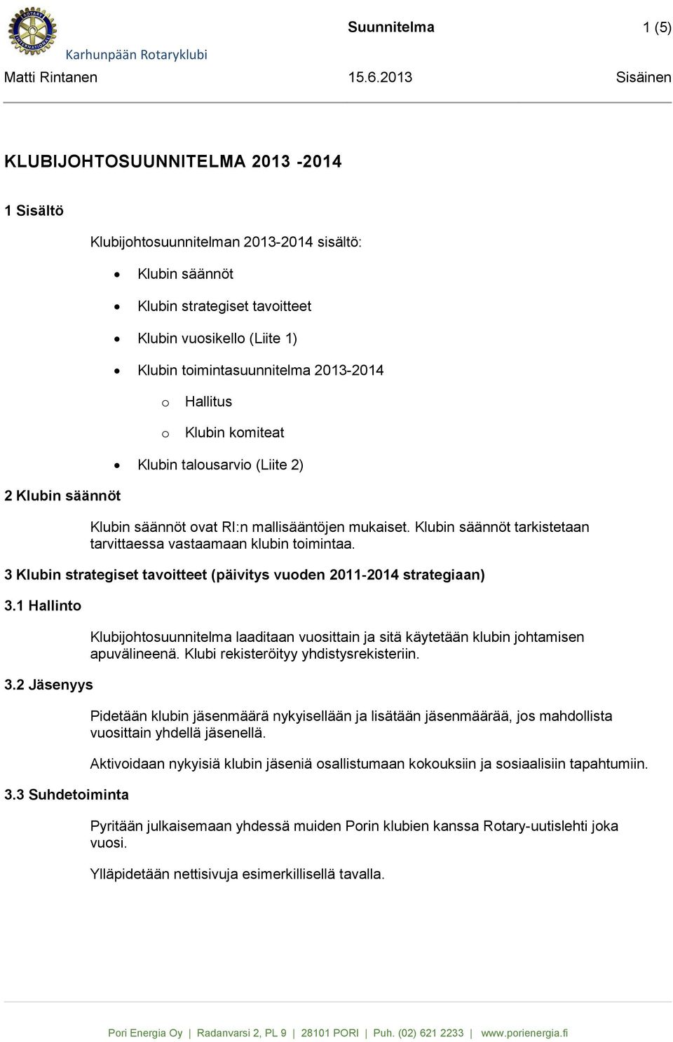 Klubin säännöt tarkistetaan tarvittaessa vastaamaan klubin toimintaa. 3 Klubin strategiset tavoitteet (päivitys vuoden 2011-2014 strategiaan) 3.1 Hallinto 3.2 Jäsenyys 3.