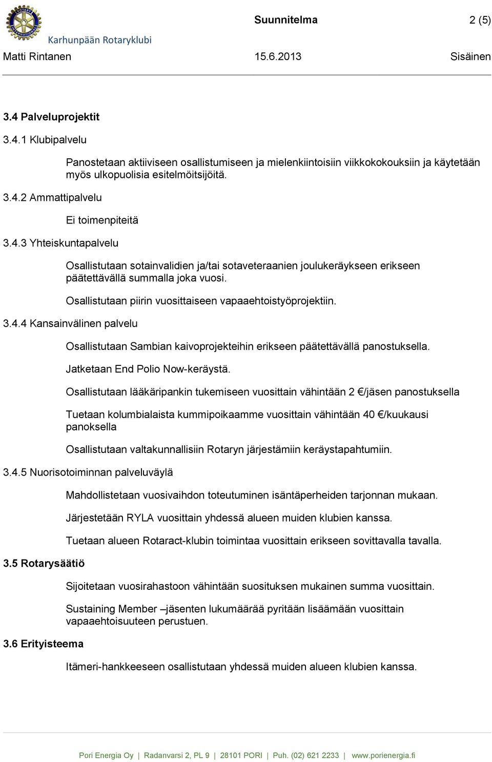 Osallistutaan piirin vuosittaiseen vapaaehtoistyöprojektiin. 3.4.4 Kansainvälinen palvelu Osallistutaan Sambian kaivoprojekteihin erikseen päätettävällä panostuksella.