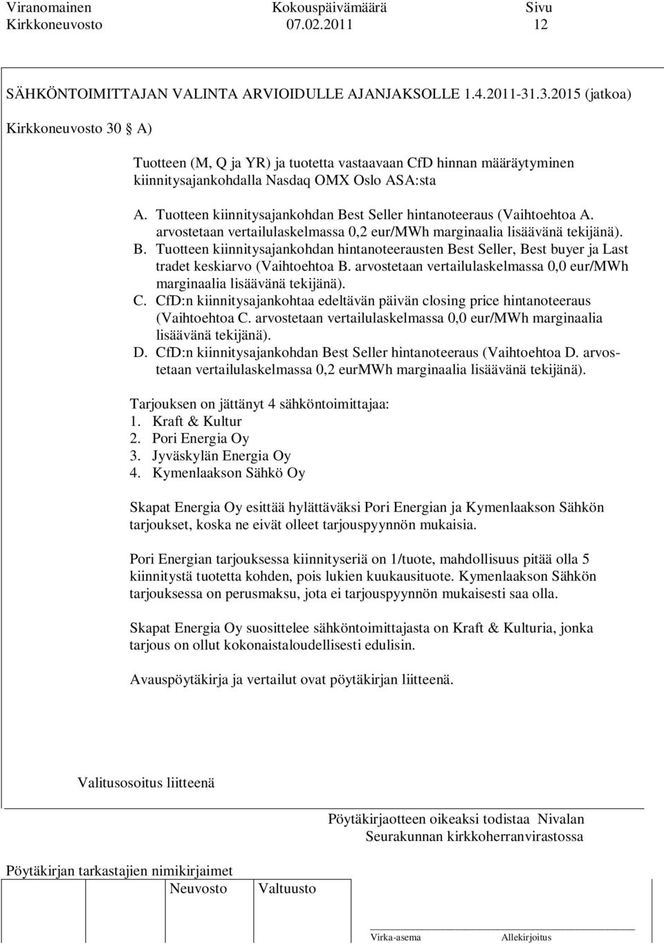 Tuotteen kiinnitysajankohdan Best Seller hintanoteeraus (Vaihtoehtoa A. arvostetaan vertailulaskelmassa 0,2 eur/mwh marginaalia lisäävänä tekijänä). B. Tuotteen kiinnitysajankohdan hintanoteerausten Best Seller, Best buyer ja Last tradet keskiarvo (Vaihtoehtoa B.