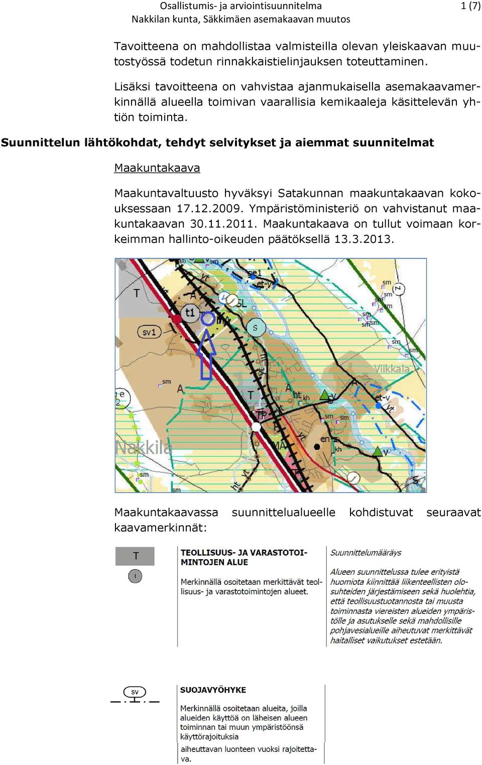 Suunnittelun lähtökohdat, tehdyt selvitykset ja aiemmat suunnitelmat Maakuntakaava Maakuntavaltuusto hyväksyi Satakunnan maakuntakaavan kokouksessaan 17.12.2009.