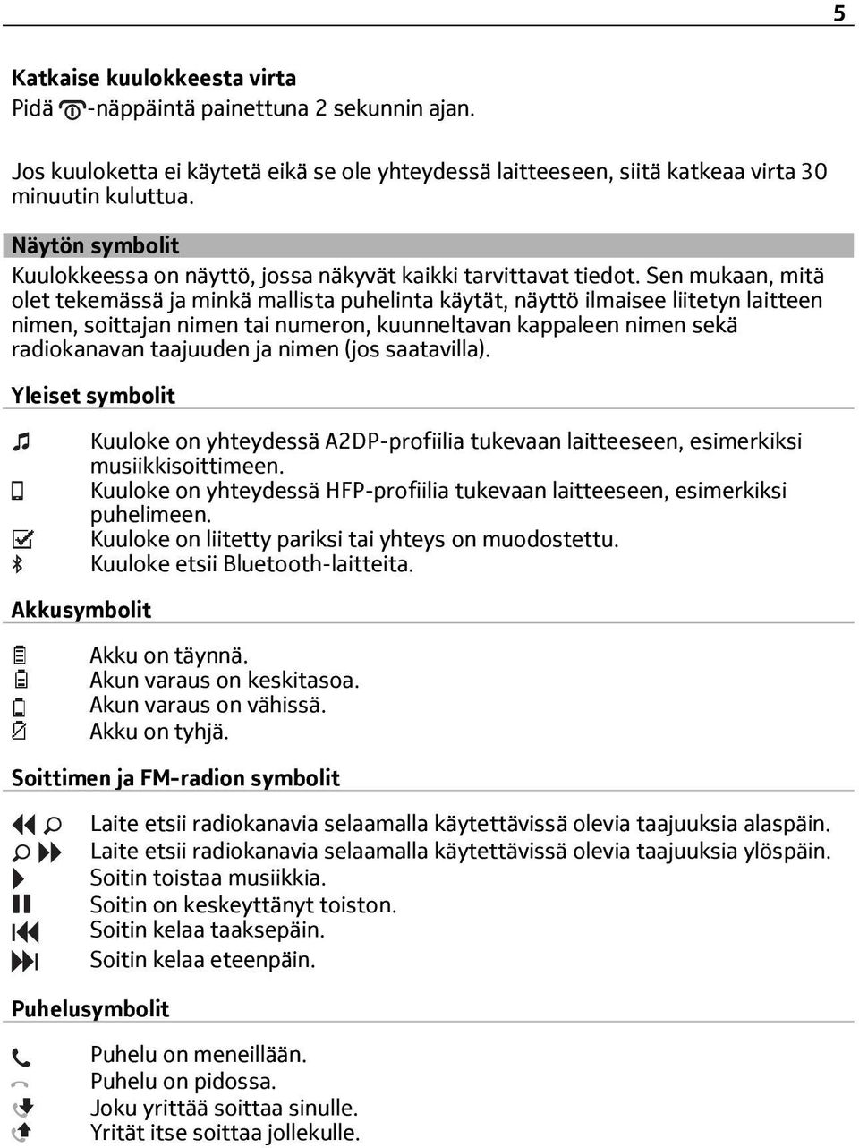 Sen mukaan, mitä olet tekemässä ja minkä mallista puhelinta käytät, näyttö ilmaisee liitetyn laitteen nimen, soittajan nimen tai numeron, kuunneltavan kappaleen nimen sekä radiokanavan taajuuden ja