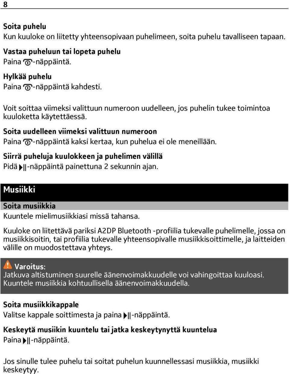 Soita uudelleen viimeksi valittuun numeroon Paina -näppäintä kaksi kertaa, kun puhelua ei ole meneillään. Siirrä puheluja kuulokkeen ja puhelimen välillä Pidä -näppäintä painettuna 2 sekunnin ajan.