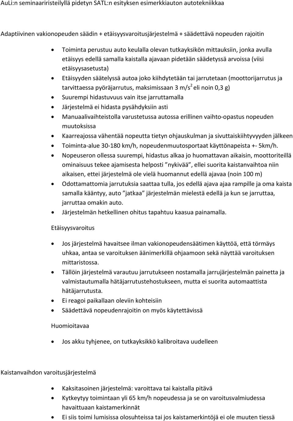 kiihdytetään tai jarrutetaan (moottorijarrutus ja tarvittaessa pyöräjarrutus, maksimissaan 3 m/s 2 eli noin 0,3 g) Suurempi hidastuvuus vain itse jarruttamalla Järjestelmä ei hidasta pysähdyksiin