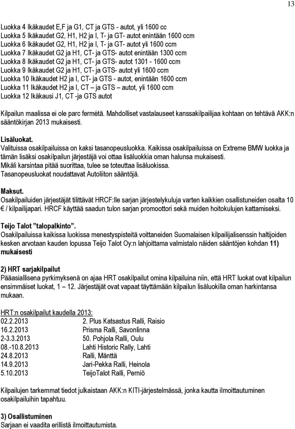Ikäkaudet H2 ja I, CT- ja GTS - autot, enintään 1600 ccm Luokka 11 Ikäkaudet H2 ja I, CT ja GTS autot, yli 1600 ccm Luokka 12 Ikäkausi J1, CT -ja GTS autot Kilpailun maalissa ei ole parc fermétä.