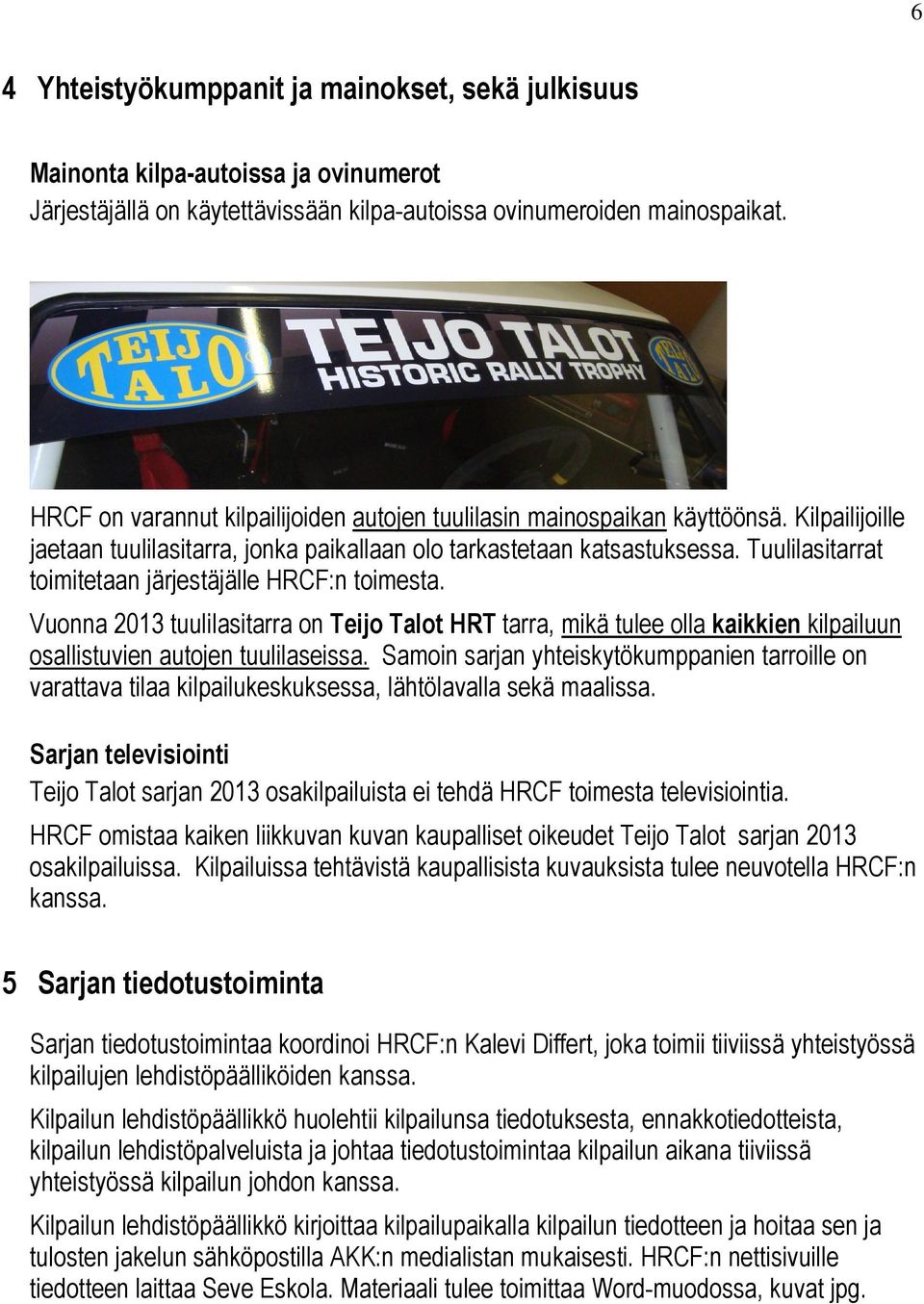 Tuulilasitarrat toimitetaan järjestäjälle HRCF:n toimesta. Vuonna 2013 tuulilasitarra on Teijo Talot HRT tarra, mikä tulee olla kaikkien kilpailuun osallistuvien autojen tuulilaseissa.