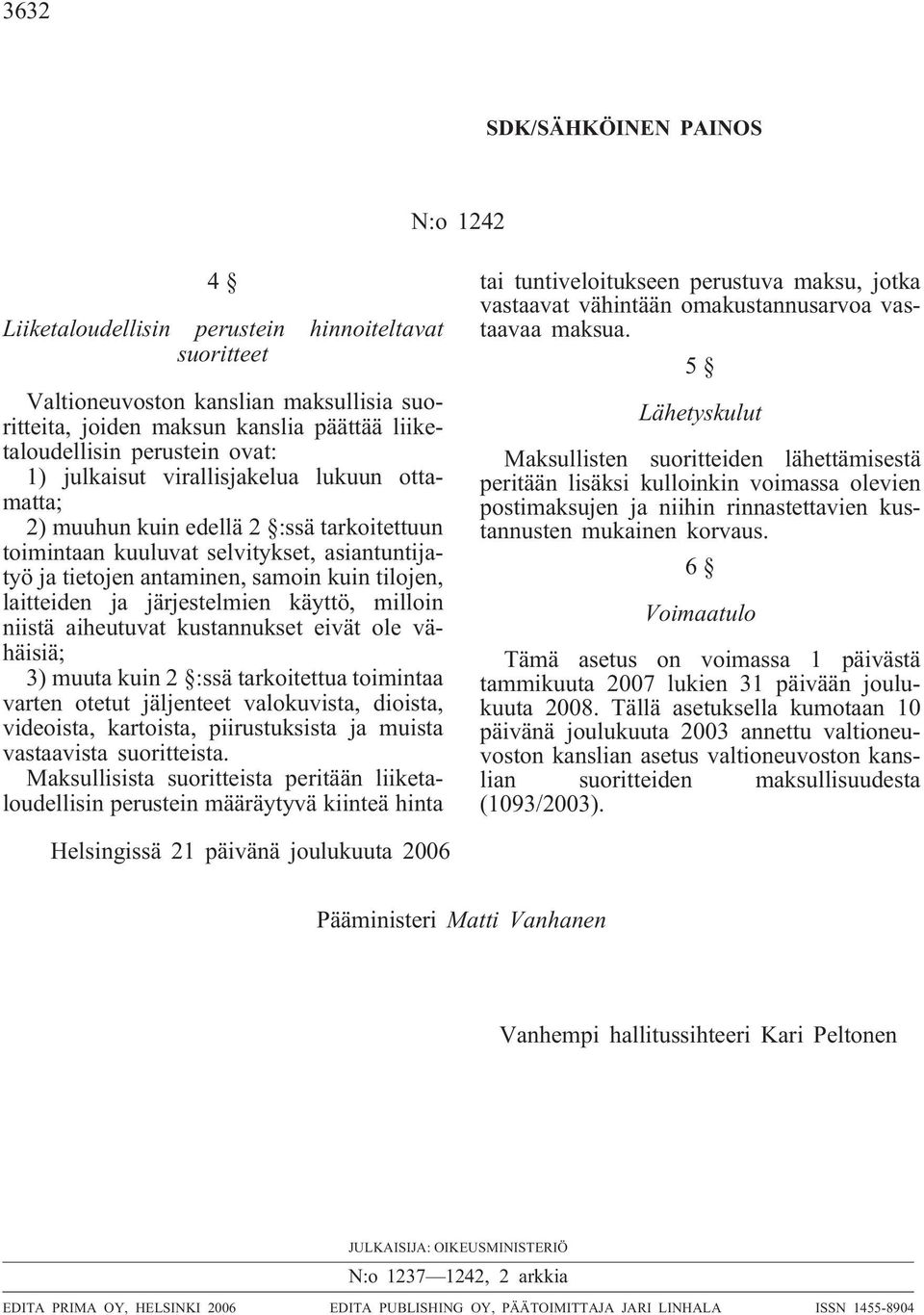 laitteiden ja järjestelmien käyttö, milloin niistä aiheutuvat kustannukset eivät ole vähäisiä; 3) muuta kuin 2 :ssä tarkoitettua toimintaa varten otetut jäljenteet valokuvista, dioista, videoista,