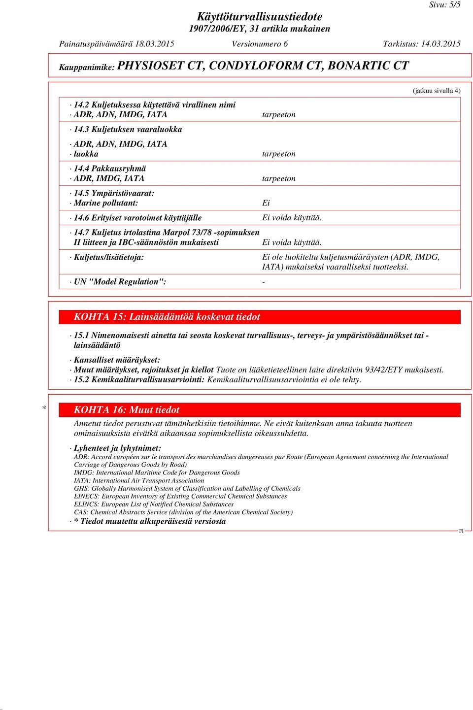 7 Kuljetus irtolastina Marpol 73/78 -sopimuksen II liitteen ja IBC-säännöstön mukaisesti (jatkuu sivulla 4) Kuljetus/lisätietoja: Ei ole luokiteltu kuljetusmääräysten (ADR, IMDG, IATA) mukaiseksi
