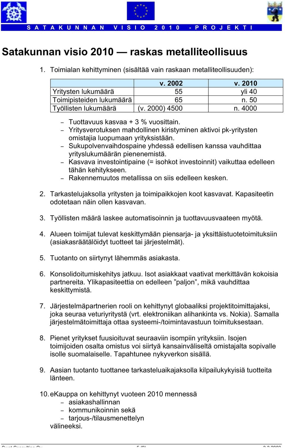 - Sukupolvenvaihdospaine yhdessä edellisen kanssa vauhdittaa yrityslukumäärän pienenemistä. - Kasvava investointipaine (= isohkot investoinnit) vaikuttaa edelleen tähän kehitykseen.