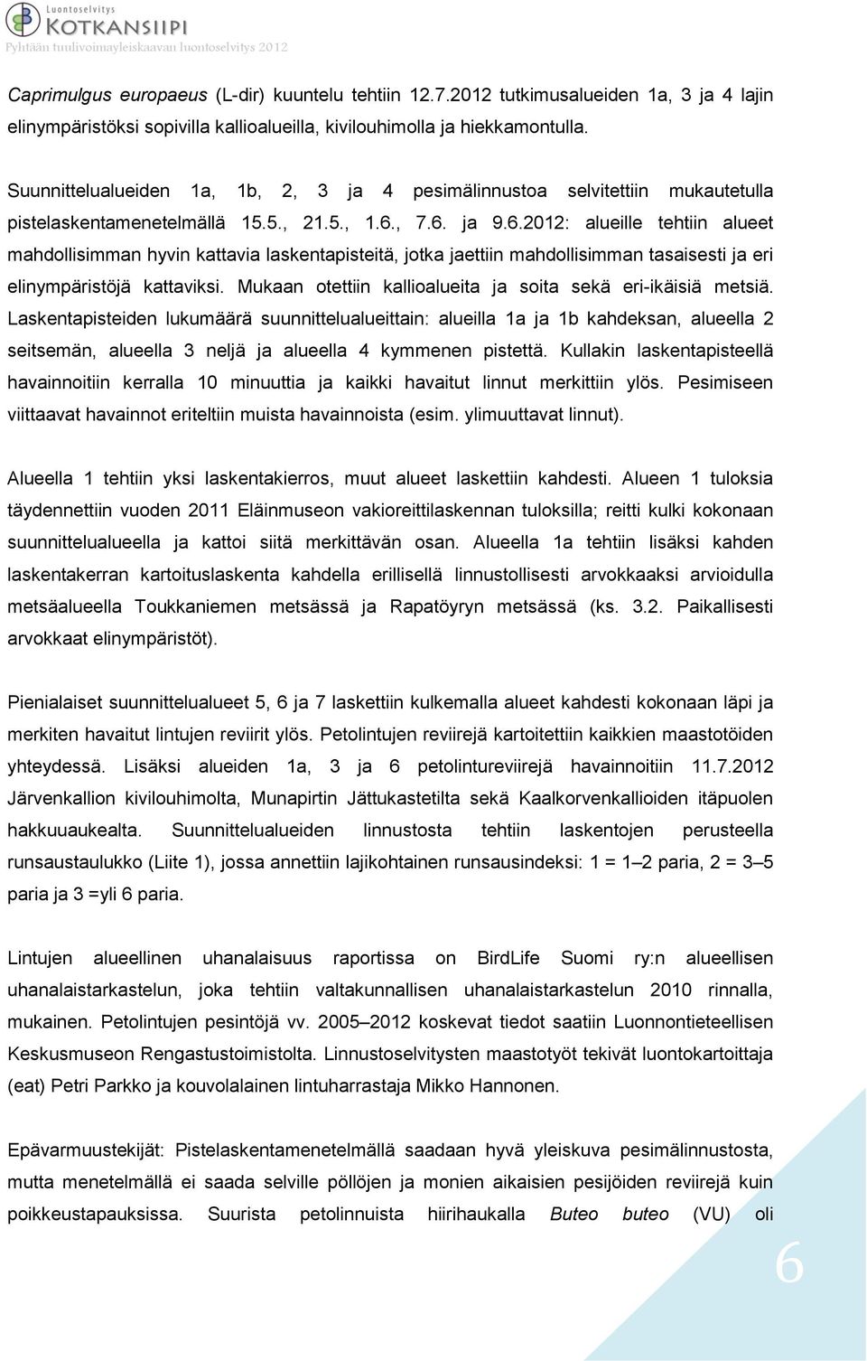 , 7.6. ja 9.6.2012: alueille tehtiin alueet mahdollisimman hyvin kattavia laskentapisteitä, jotka jaettiin mahdollisimman tasaisesti ja eri elinympäristöjä kattaviksi.