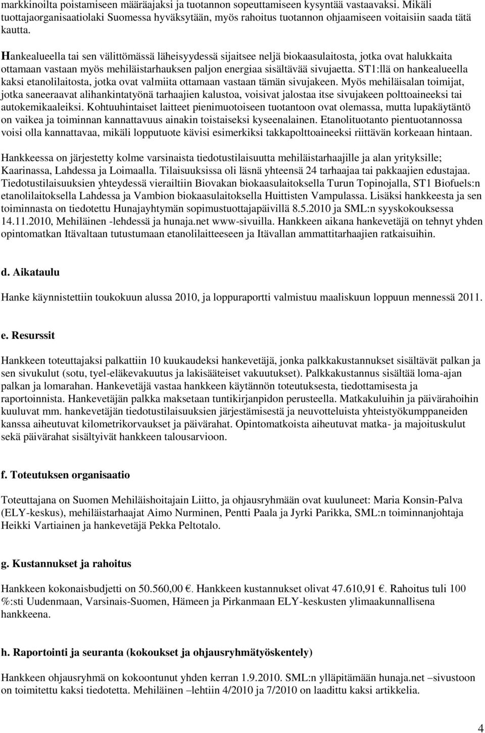 Hankealueella tai sen välittömässä läheisyydessä sijaitsee neljä biokaasulaitosta, jotka ovat halukkaita ottamaan vastaan myös mehiläistarhauksen paljon energiaa sisältävää sivujaetta.