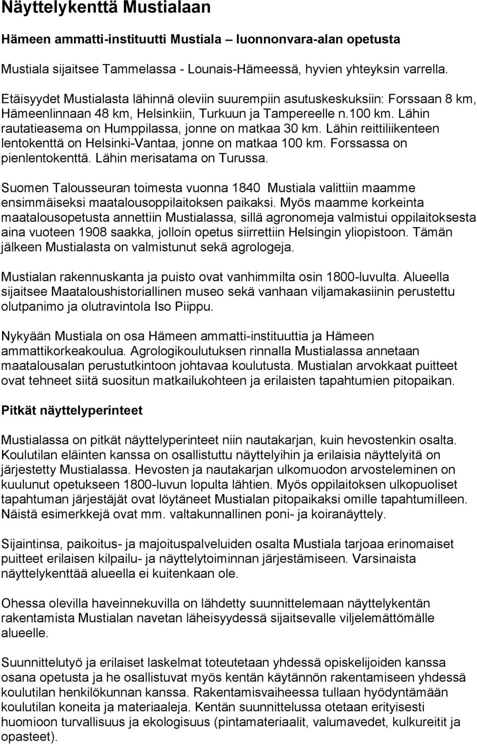 Lähin rautatieasema on Humppilassa, jonne on matkaa 30 km. Lähin reittiliikenteen lentokenttä on Helsinki-Vantaa, jonne on matkaa 100 km. Forssassa on pienlentokenttä. Lähin merisatama on Turussa.