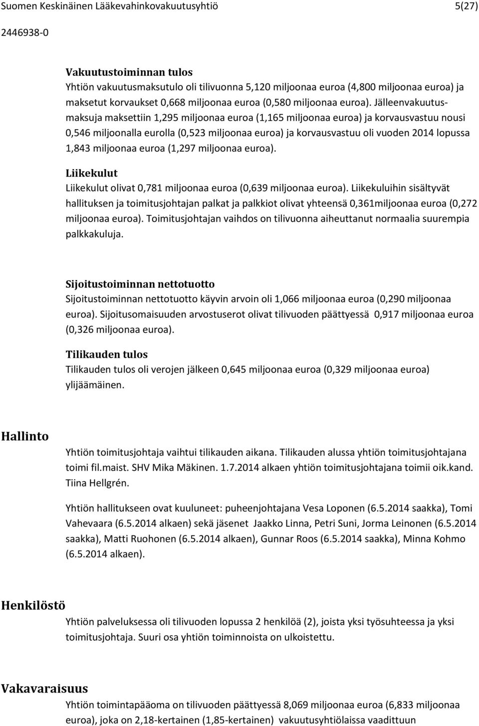 Jälleenvakuutusmaksuja maksettiin 1,295 miljoonaa euroa (1,165 miljoonaa euroa) ja korvausvastuu nousi 0,546 miljoonalla eurolla (0,523 miljoonaa euroa) ja korvausvastuu oli vuoden 2014 lopussa 1,843