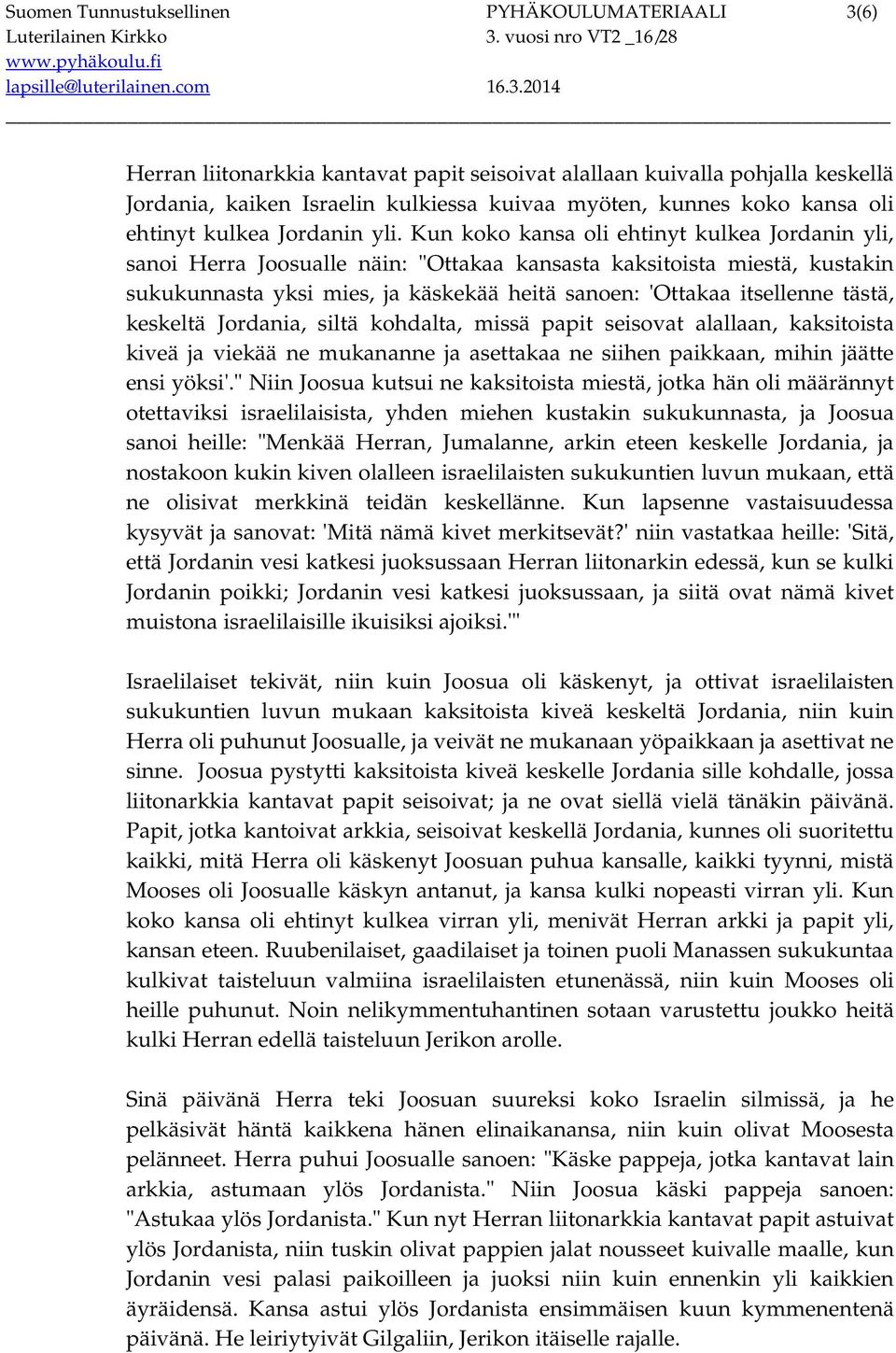 Kun koko kansa oli ehtinyt kulkea Jordanin yli, sanoi Herra Joosualle näin: "Ottakaa kansasta kaksitoista miestä, kustakin sukukunnasta yksi mies, ja käskekää heitä sanoen: 'Ottakaa itsellenne tästä,