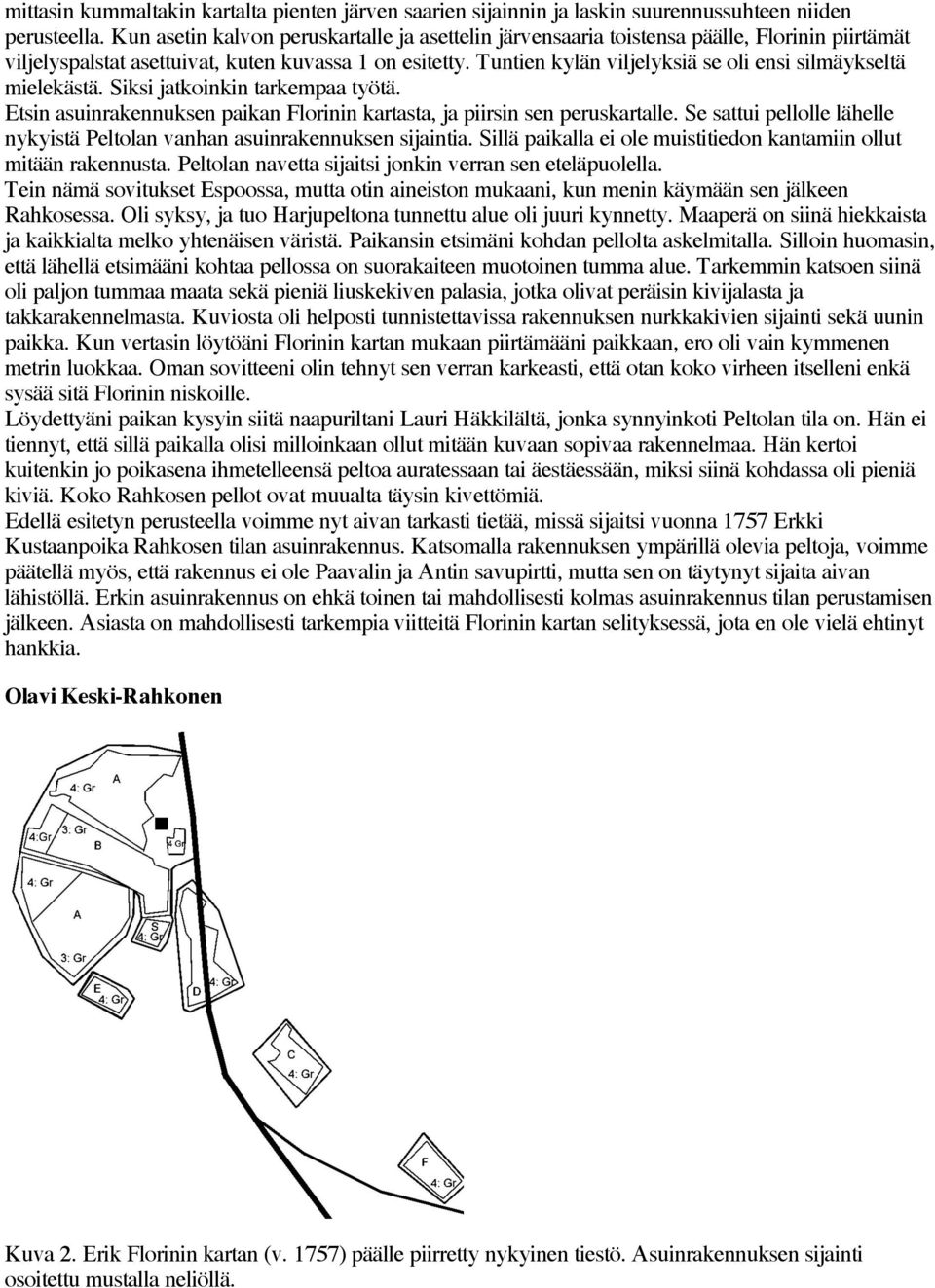 Tuntien kylän viljelyksiä se oli ensi silmäykseltä mielekästä. Siksi jatkoinkin tarkempaa työtä. Etsin asuinrakennuksen paikan Florinin kartasta, ja piirsin sen peruskartalle.