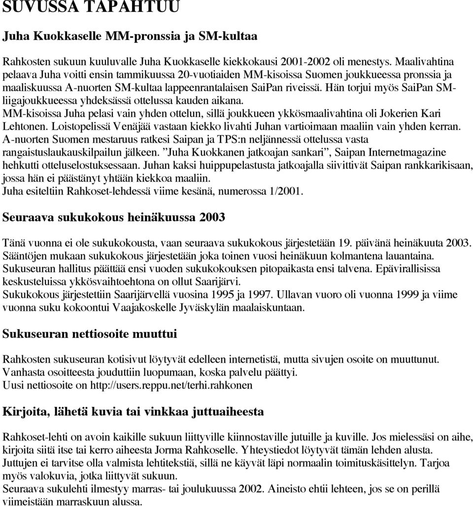 Hän torjui myös SaiPan SMliigajoukkueessa yhdeksässä ottelussa kauden aikana. MM-kisoissa Juha pelasi vain yhden ottelun, sillä joukkueen ykkösmaalivahtina oli Jokerien Kari Lehtonen.