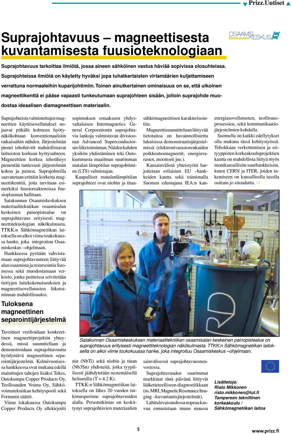 Toinen ainutkertainen ominaisuus on se, että ulkoinen magneettikenttä ei pääse vapaasti tunkeutumaan suprajohteen sisään, jolloin suprajohde muodostaa ideaalisen diamagneettisen materiaalin.