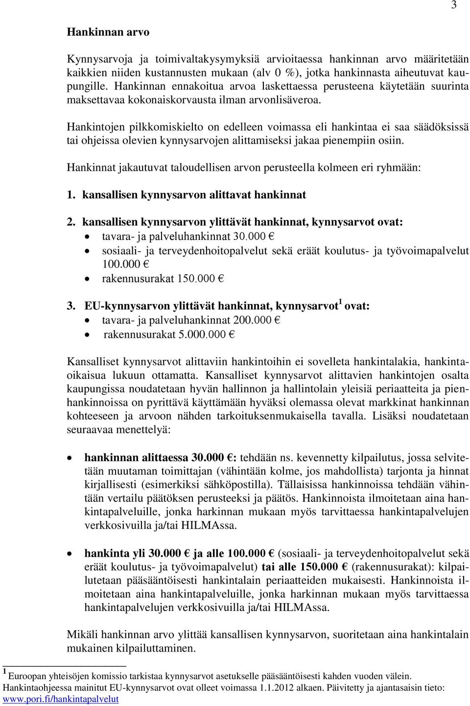 Hankintojen pilkkomiskielto on edelleen voimassa eli hankintaa ei saa säädöksissä tai ohjeissa olevien kynnysarvojen alittamiseksi jakaa pienempiin osiin.