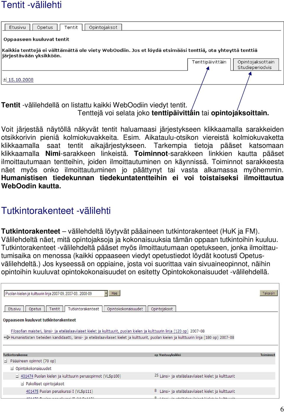 Aikataulu-otsikon viereistä kolmiokuvaketta klikkaamalla saat tentit aikajärjestykseen. Tarkempia tietoja pääset katsomaan klikkaamalla Nimi-sarakkeen linkeistä.