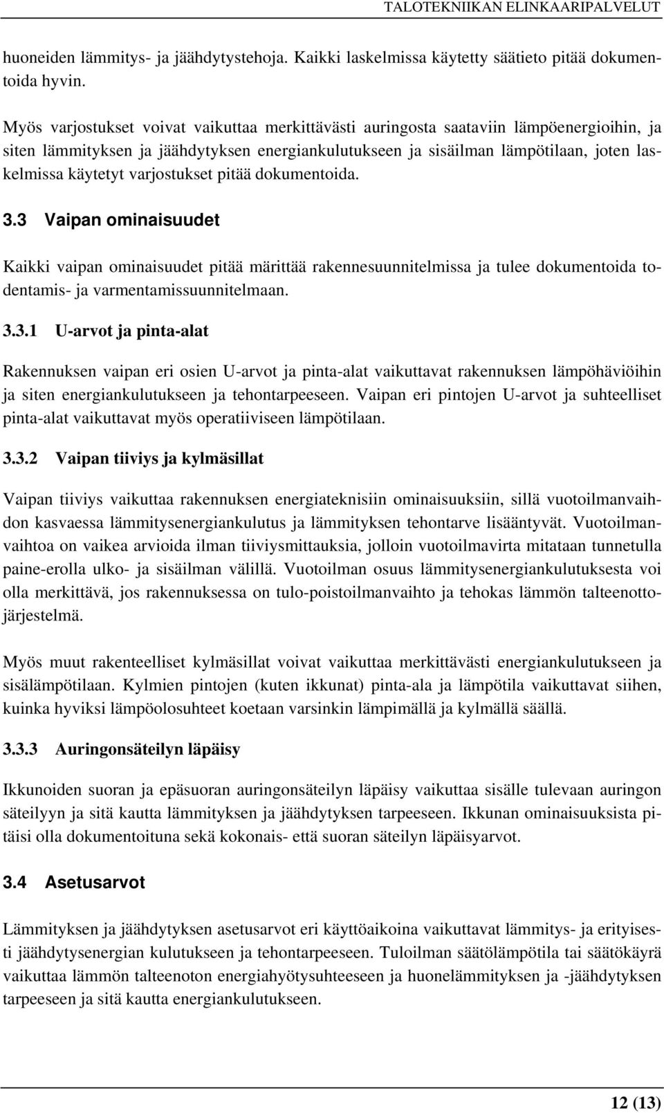 varjostukset pitää dokumentoida. 3.3 Vaipan ominaisuudet Kaikki vaipan ominaisuudet pitää märittää rakennesuunnitelmissa ja tulee dokumentoida todentamis- ja varmentamissuunnitelmaan. 3.3.1 U-arvot ja pinta-alat Rakennuksen vaipan eri osien U-arvot ja pinta-alat vaikuttavat rakennuksen lämpöhäviöihin ja siten energiankulutukseen ja tehontarpeeseen.