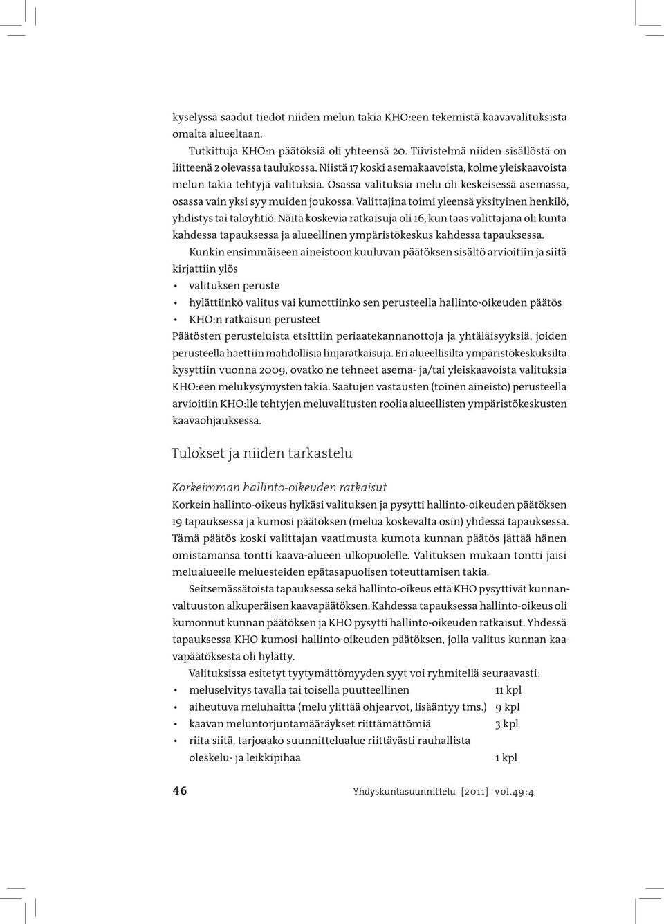 Osassa valituksia melu oli keskeisessä asemassa, osassa vain yksi syy muiden joukossa. Valittajina toimi yleensä yksityinen henkilö, yhdistys tai taloyhtiö.