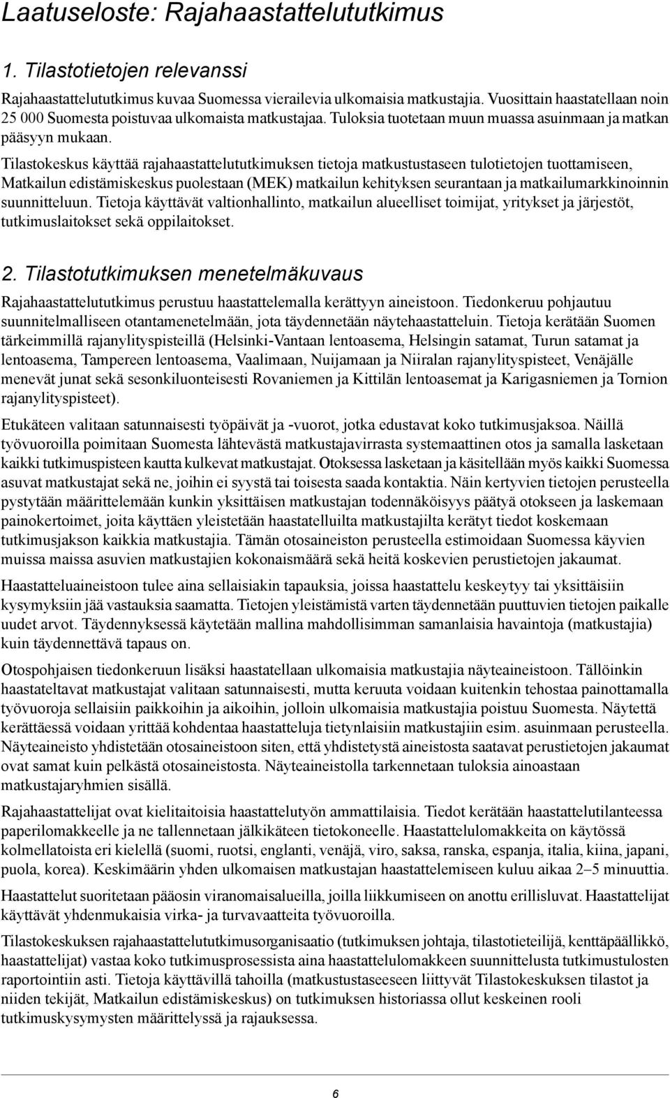 edistämiskeskus puolestaan (MEK) matkailun kehityksen seurantaan ja matkailumarkkinoinnin suunnitteluun Tietoja käyttävät valtionhallinto, matkailun alueelliset toimijat, yritykset ja järjestöt,