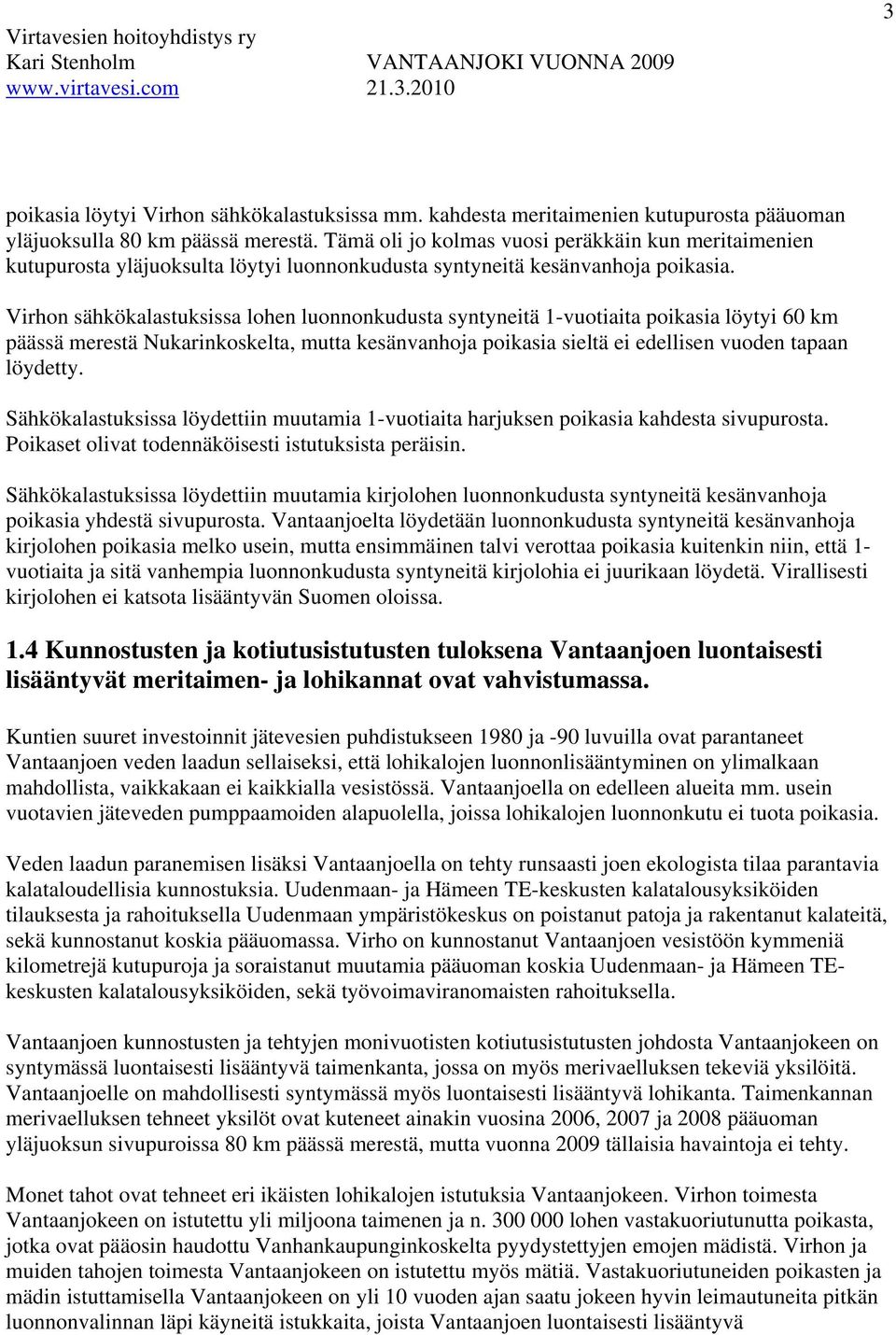 Virhon sähkökalastuksissa lohen luonnonkudusta syntyneitä 1-vuotiaita poikasia löytyi 60 km päässä merestä Nukarinkoskelta, mutta kesänvanhoja poikasia sieltä ei edellisen vuoden tapaan löydetty.