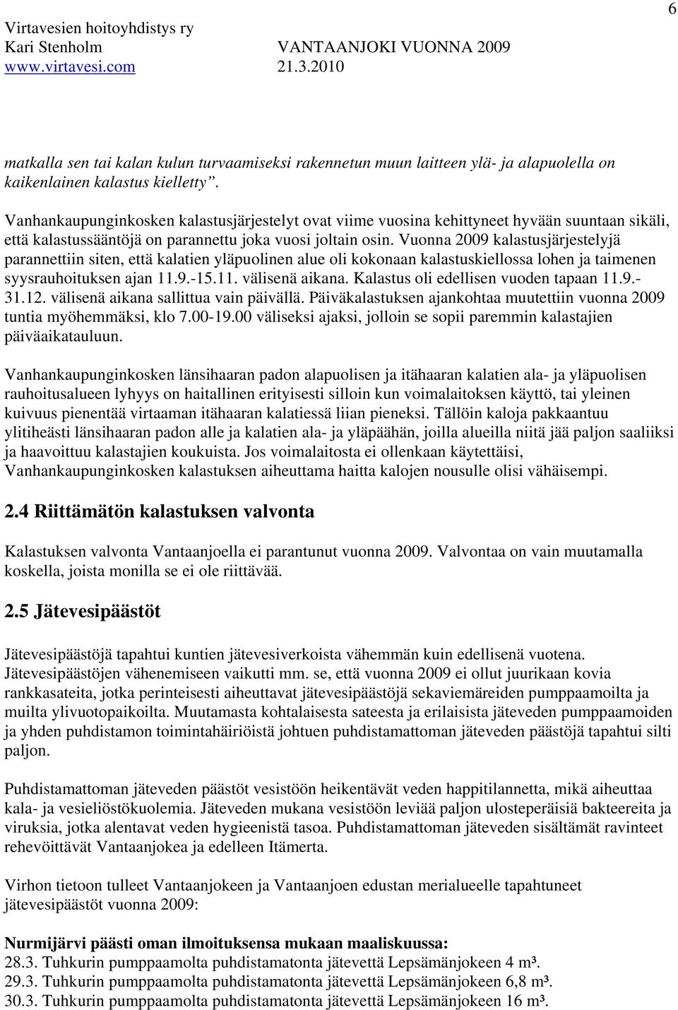 Vuonna 2009 kalastusjärjestelyjä parannettiin siten, että kalatien yläpuolinen alue oli kokonaan kalastuskiellossa lohen ja taimenen syysrauhoituksen ajan 11.9.-15.11. välisenä aikana.