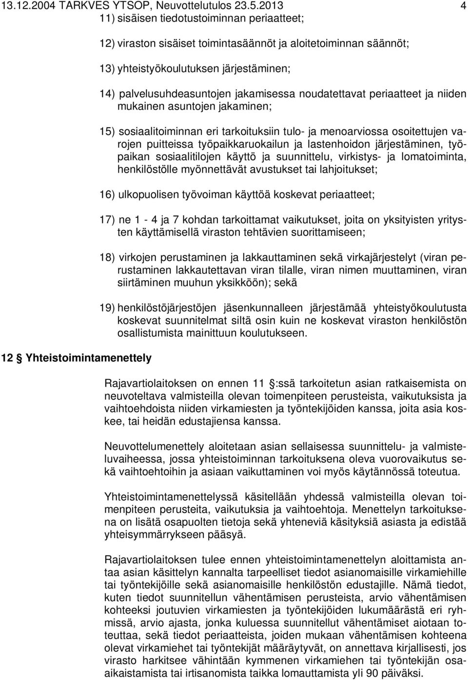 palvelusuhdeasuntojen jakamisessa noudatettavat periaatteet ja niiden mukainen asuntojen jakaminen; 15) sosiaalitoiminnan eri tarkoituksiin tulo- ja menoarviossa osoitettujen varojen puitteissa