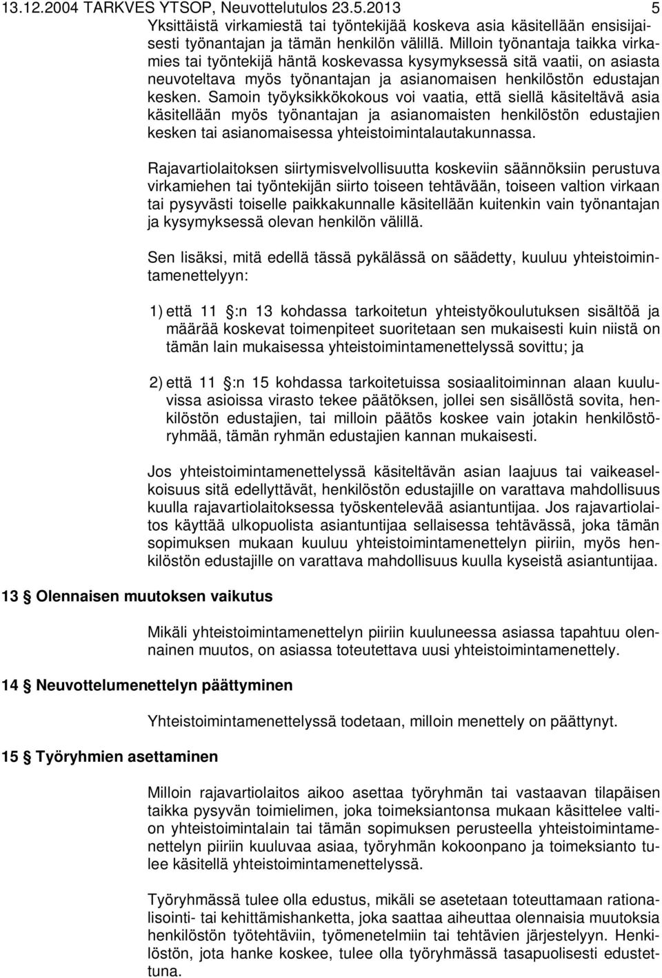 Samoin työyksikkökokous voi vaatia, että siellä käsiteltävä asia käsitellään myös työnantajan ja asianomaisten henkilöstön edustajien kesken tai asianomaisessa yhteistoimintalautakunnassa.