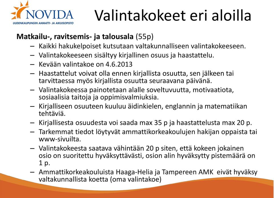 Valintakokeessa painotetaan alalle soveltuvuutta, motivaatiota, sosiaalisia taitoja ja oppimisvalmiuksia. Kirjalliseen osuuteen kuuluu äidinkielen, englannin ja matematiikan tehtäviä.