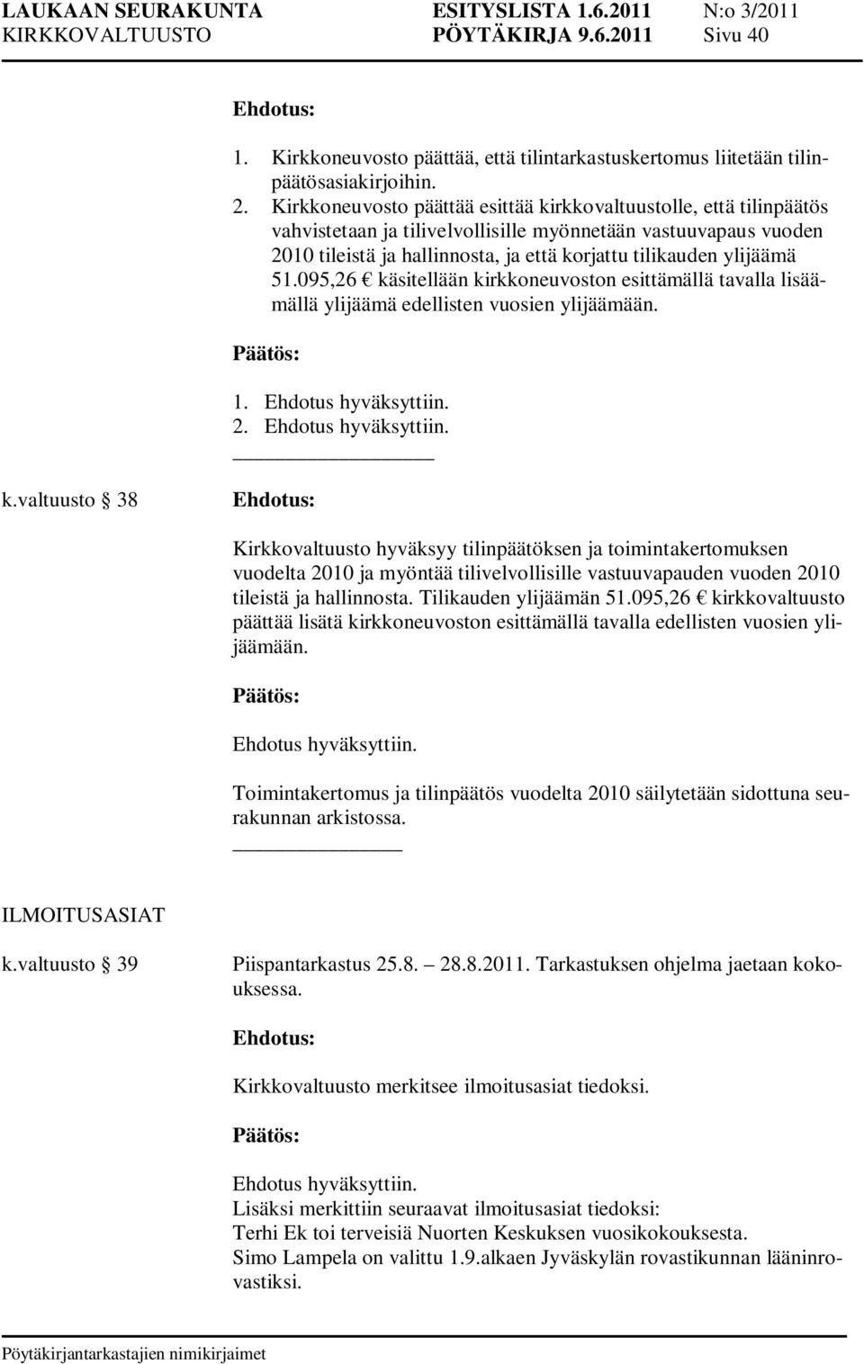 51.095,26 käsitellään kirkkoneuvoston esittämällä tavalla lisäämällä ylijäämä edellisten vuosien ylijäämään. 1. Ehdotus hyväksyttiin. 2. Ehdotus hyväksyttiin. k.valtuusto 38 Kirkkovaltuusto hyväksyy tilinpäätöksen ja toimintakertomuksen vuodelta 2010 ja myöntää tilivelvollisille vastuuvapauden vuoden 2010 tileistä ja hallinnosta.