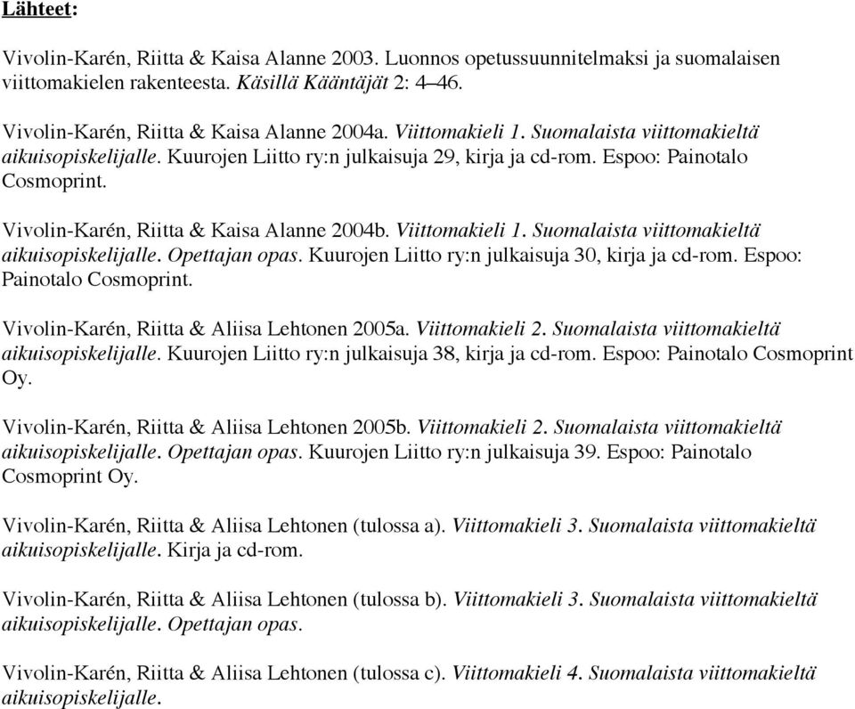 Viittomakieli 1. Suomalaista viittomakieltä aikuisopiskelijalle. Opettajan opas. Kuurojen Liitto ry:n julkaisuja 30, kirja ja cd-rom. Espoo: Painotalo Cosmoprint.