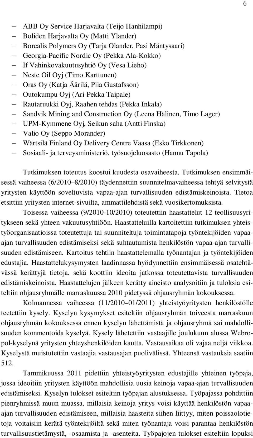 Mining and Construction Oy (Leena Hälinen, Timo Lager) UPM-Kymmene Oyj, Seikun saha (Antti Finska) Valio Oy (Seppo Morander) Wärtsilä Finland Oy Delivery Centre Vaasa (Esko Tirkkonen) Sosiaali- ja