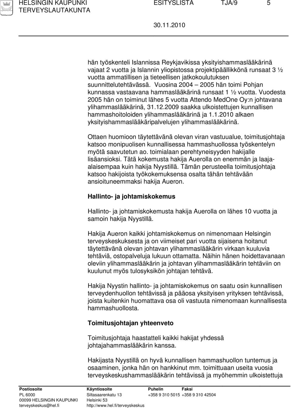 Vuodesta 2005 hän on toiminut lähes 5 vuotta Attendo MedOne Oy:n johtavana ylihammaslääkärinä, 31.12.2009 saakka ulkoistettujen kunnallisen hammashoitoloiden ylihammaslääkärinä ja 1.1.2010 alkaen yksityishammaslääkäripalvelujen ylihammaslääkärinä.