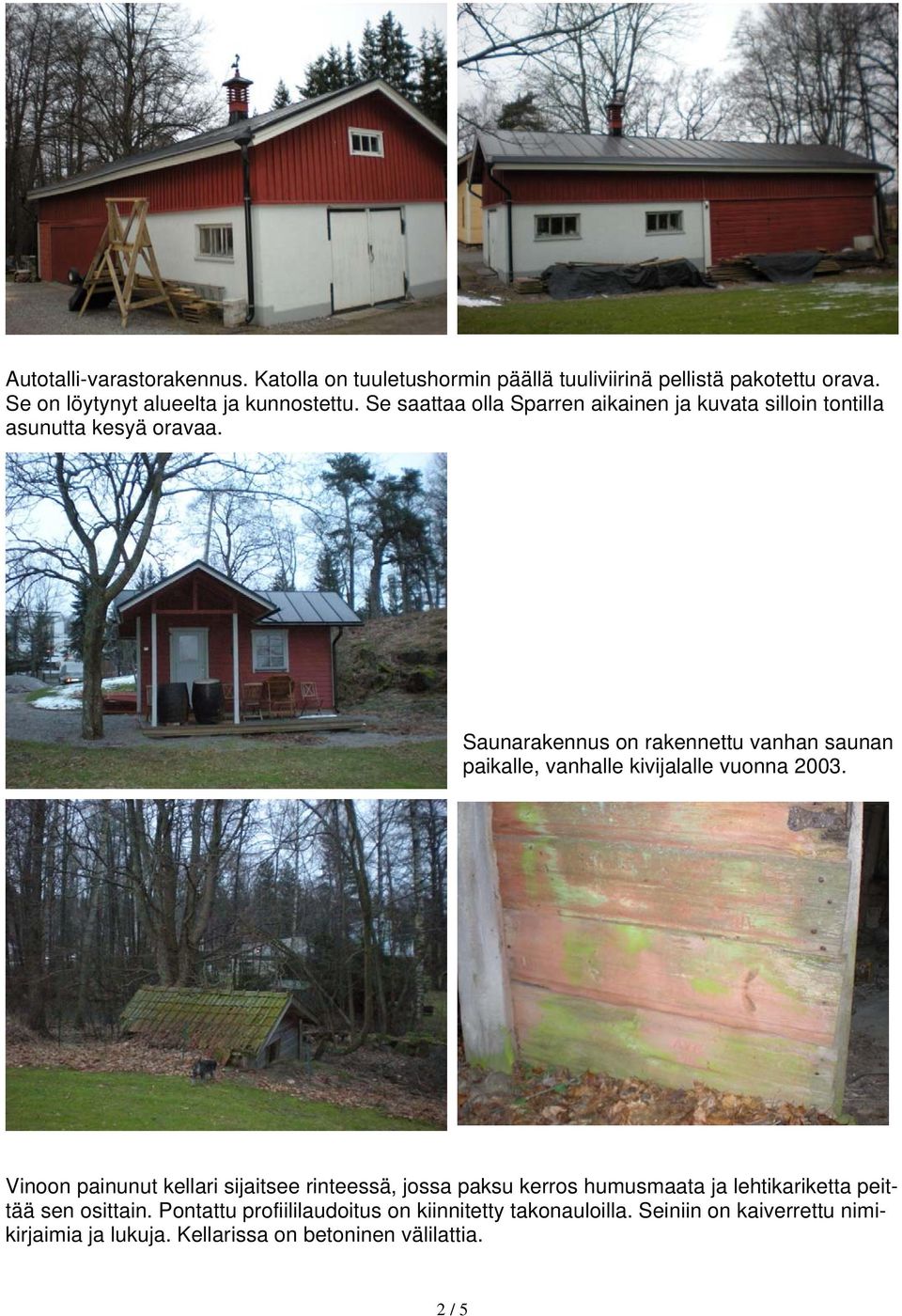 Saunarakennus on rakennettu vanhan saunan paikalle, vanhalle kivijalalle vuonna 2003.