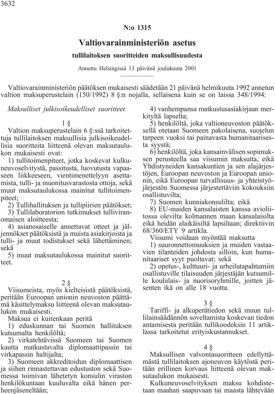 tarkoitettuja tullilaitoksen maksullisia julkisoikeudellisia suoritteita liitteenä olevan maksutaulukon mukaisesti ovat: 1) tullitoimenpiteet, jotka koskevat kulkuneuvoselvitystä, passitusta,