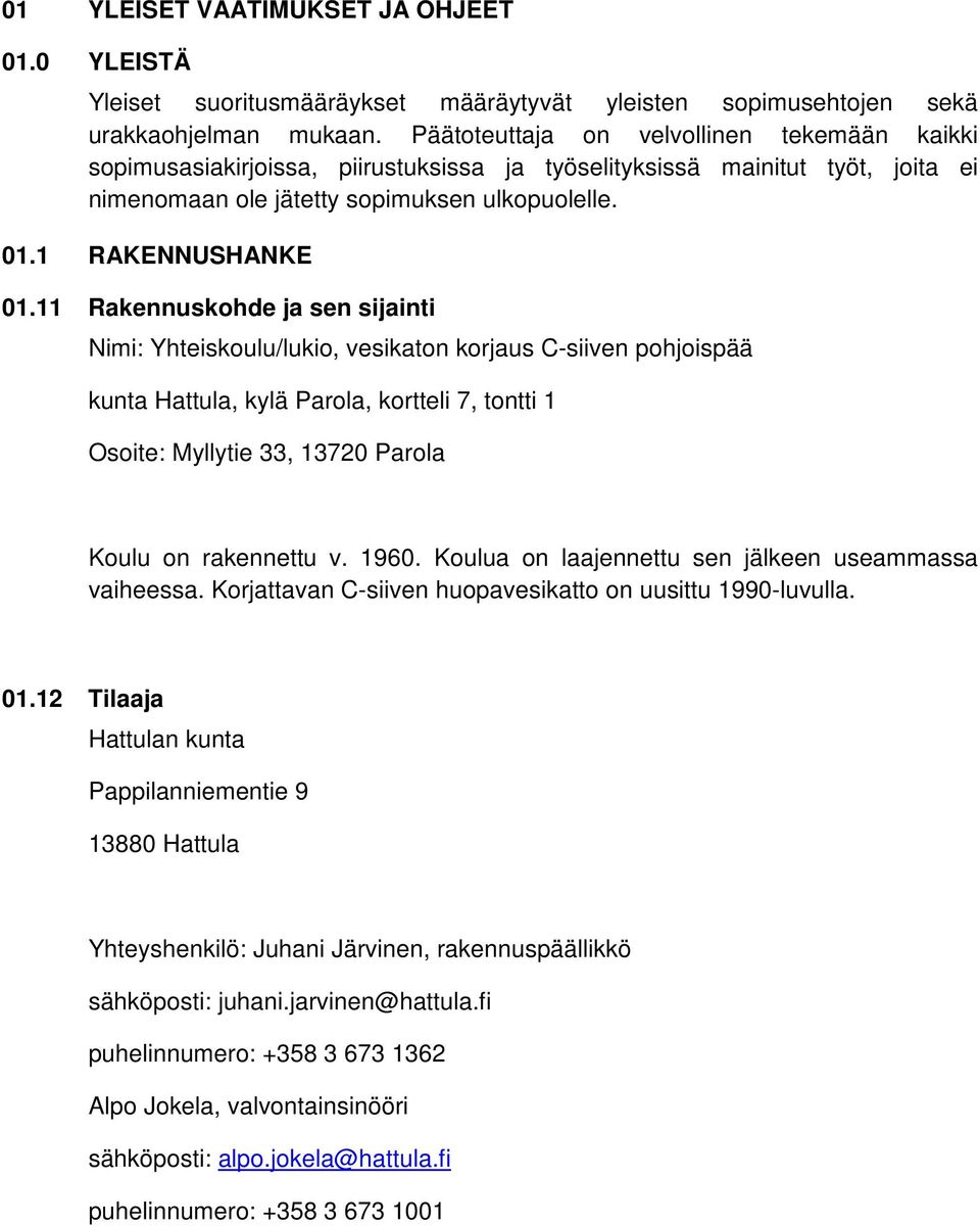 11 Rakennuskohde ja sen sijainti Nimi: Yhteiskoulu/lukio, vesikaton korjaus C-siiven pohjoispää kunta Hattula, kylä Parola, kortteli 7, tontti 1 Osoite: Myllytie 33, 13720 Parola Koulu on rakennettu