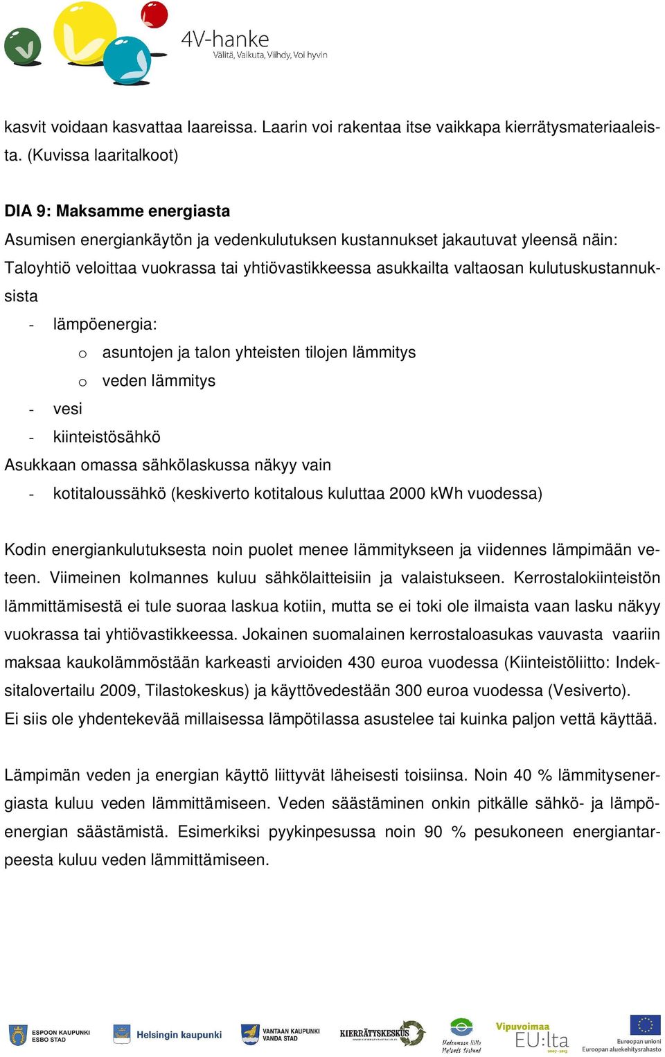 valtaosan kulutuskustannuksista - lämpöenergia: o asuntojen ja talon yhteisten tilojen lämmitys o veden lämmitys - vesi - kiinteistösähkö Asukkaan omassa sähkölaskussa näkyy vain - kotitaloussähkö