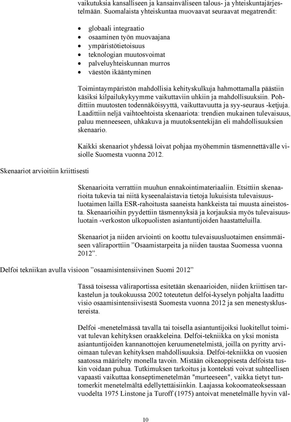 Toimintaympäristön mahdollisia kehityskulkuja hahmottamalla päästiin käsiksi kilpailukykyymme vaikuttaviin uhkiin ja mahdollisuuksiin.
