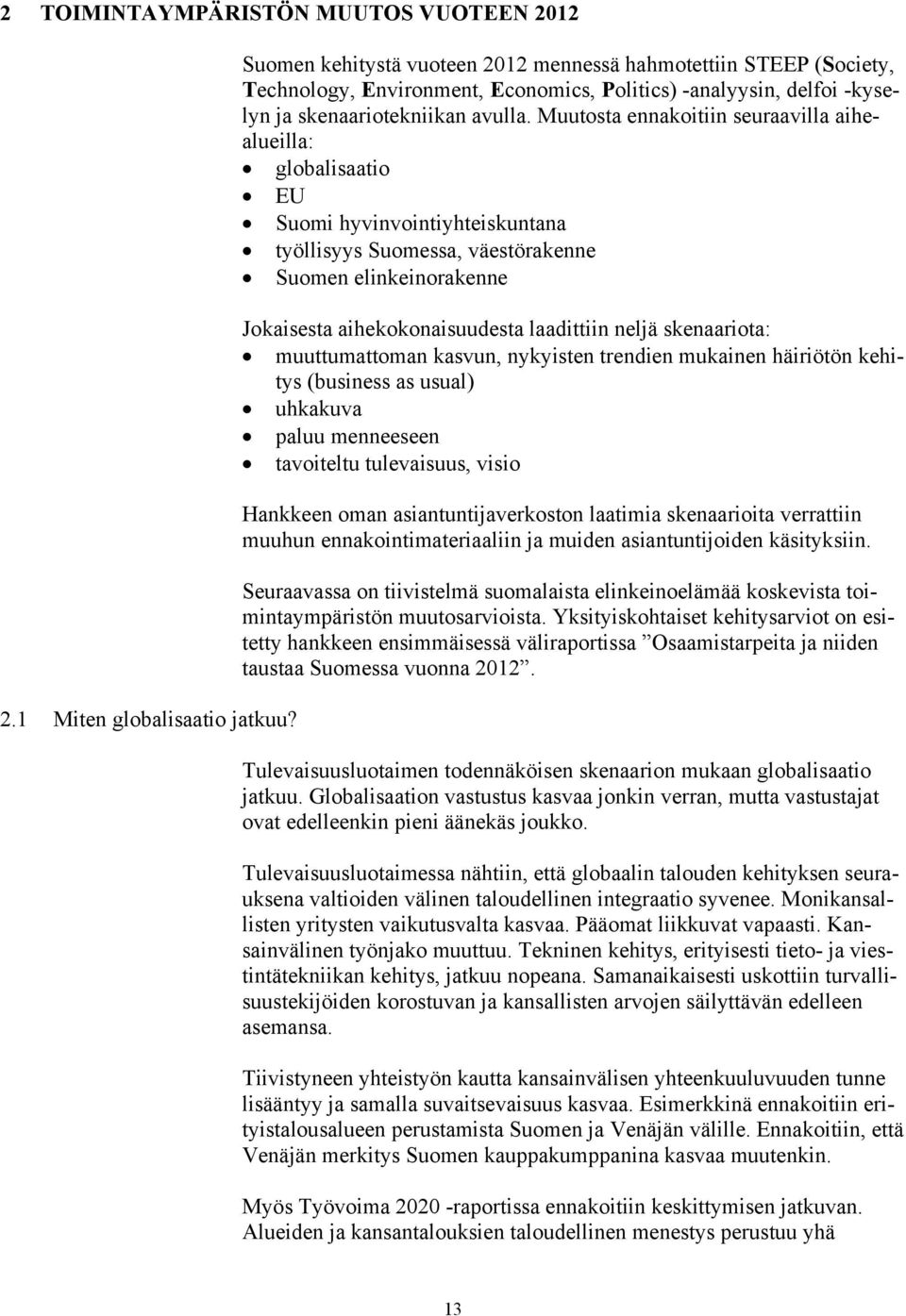 Muutosta ennakoitiin seuraavilla aihealueilla: globalisaatio EU Suomi hyvinvointiyhteiskuntana työllisyys Suomessa, väestörakenne Suomen elinkeinorakenne Jokaisesta aihekokonaisuudesta laadittiin