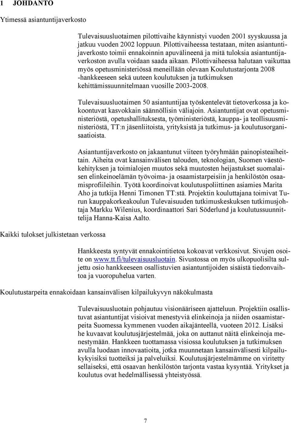 Pilottivaiheessa halutaan vaikuttaa myös opetusministeriössä meneillään olevaan Koulutustarjonta 2008 -hankkeeseen sekä uuteen koulutuksen ja tutkimuksen kehittämissuunnitelmaan vuosille 2003-2008.