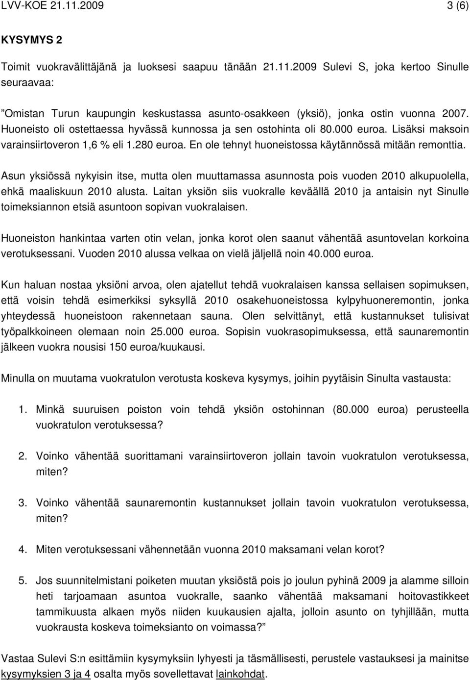 Asun yksiössä nykyisin itse, mutta olen muuttamassa asunnosta pois vuoden 2010 alkupuolella, ehkä maaliskuun 2010 alusta.