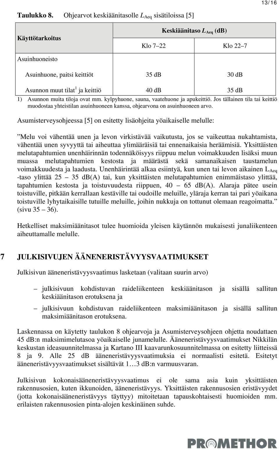 db 35 db 1) Asunnon muita tiloja ovat mm. kylpyhuone, sauna, vaatehuone ja apukeittiö. Jos tällainen tila tai keittiö muodostaa yhteistilan asuinhuoneen kanssa, ohjearvona on asuinhuoneen arvo.