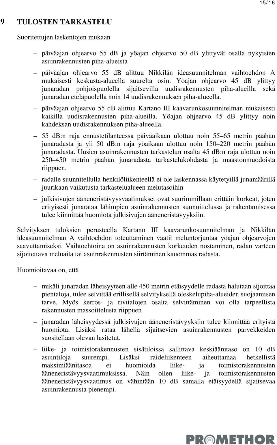 Yöajan ohjearvo 45 db ylittyy junaradan pohjoispuolella sijaitsevilla uudisrakennusten piha-alueilla sekä junaradan eteläpuolella noin 14 uudisrakennuksen piha-alueella.
