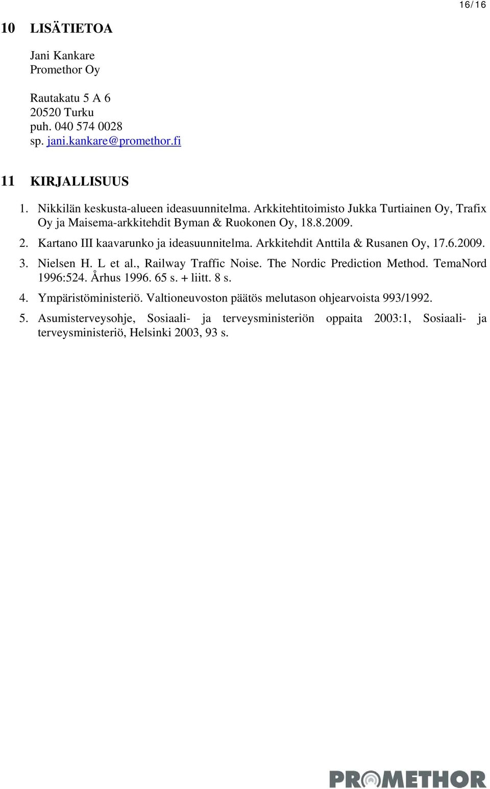 Kartano III kaavarunko ja ideasuunnitelma. Arkkitehdit Anttila & Rusanen Oy, 17.6.2009. 3. Nielsen H. L et al., Railway Traffic Noise. The Nordic Prediction Method.