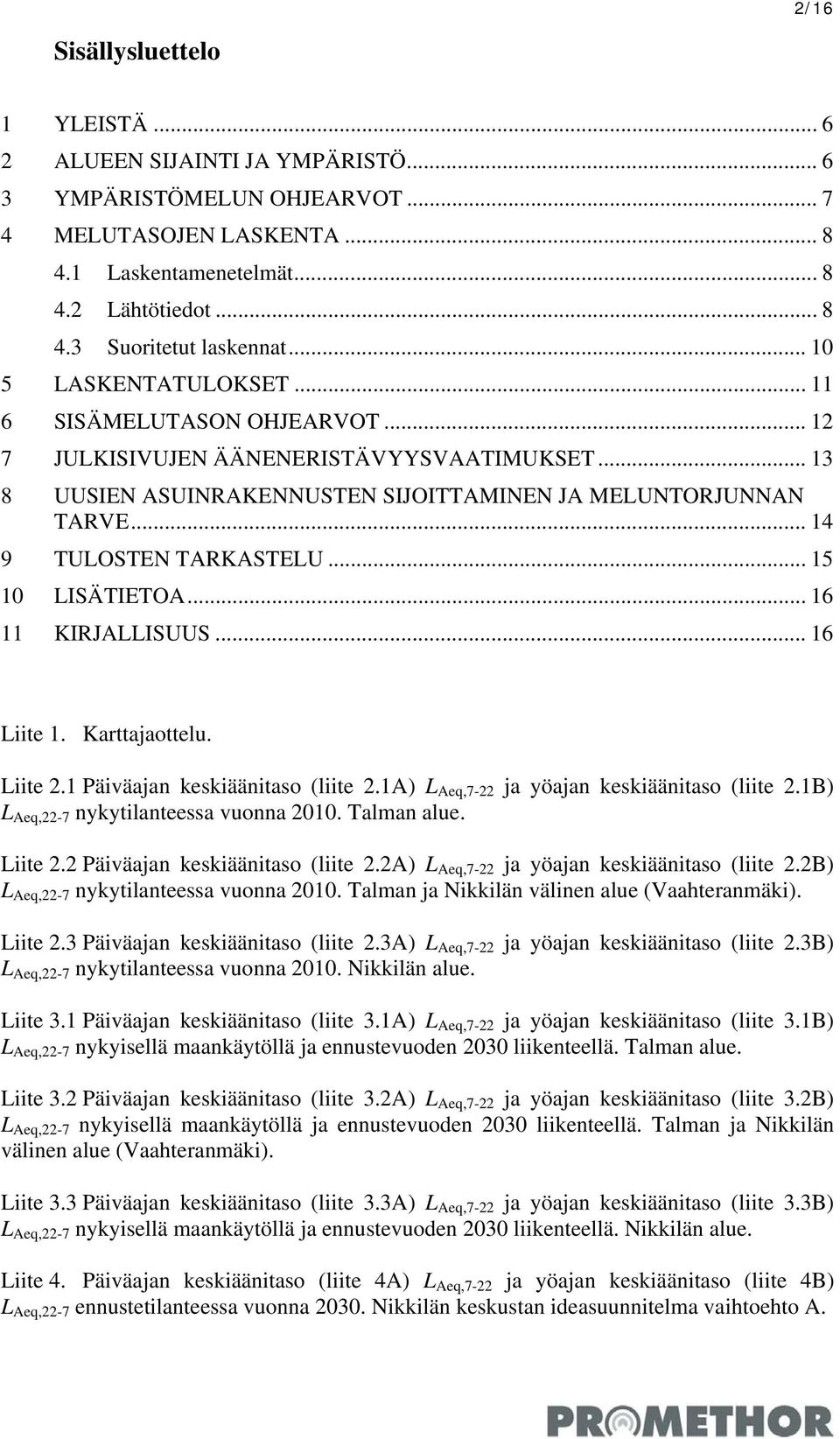 .. 14 9 TULOSTEN TARKASTELU... 15 10 LISÄTIETOA... 16 11 KIRJALLISUUS... 16 Liite 1. Karttajaottelu. Liite 2.1 Päiväajan keskiäänitaso (liite 2.1A) L Aeq,7-22 ja yöajan keskiäänitaso (liite 2.