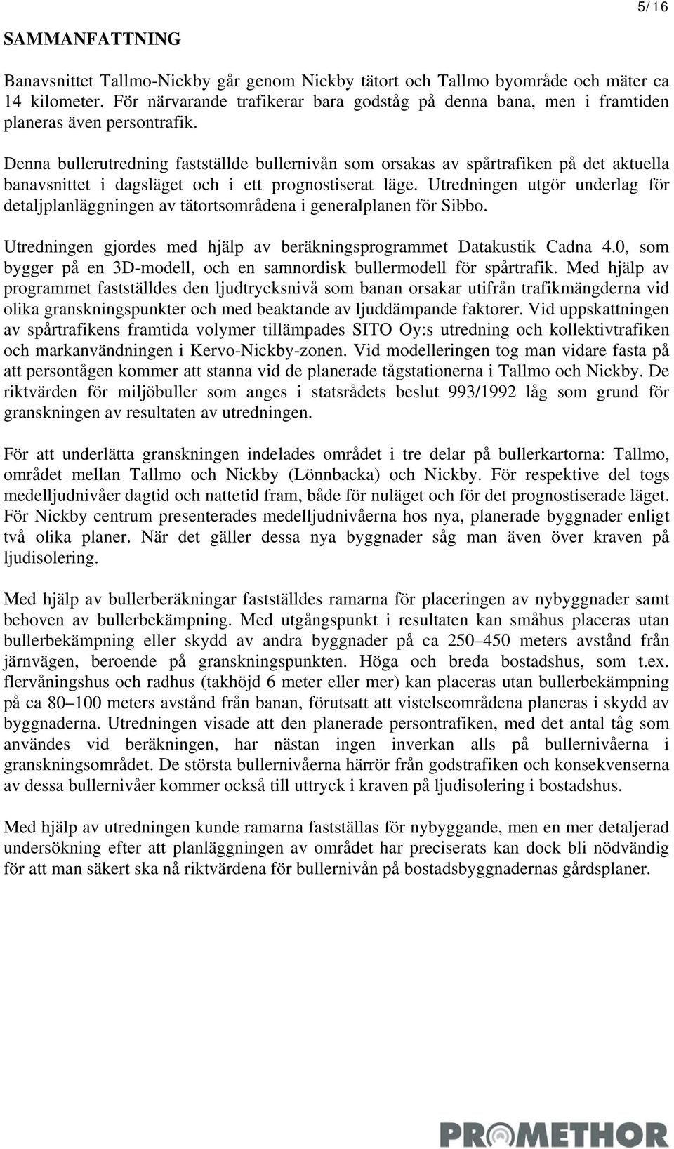 Denna bullerutredning fastställde bullernivån som orsakas av spårtrafiken på det aktuella banavsnittet i dagsläget och i ett prognostiserat läge.